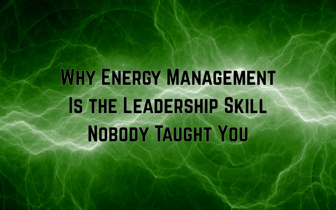 Why Energy Management Is the Leadership Skill Nobody Taught You